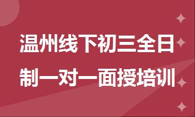 温州线下初三全日制一对一面授培训精选十大机构名单榜首一览