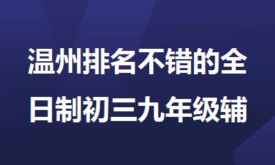 温州排名不错的全日制初三九年级辅导机构TOP10名单公布