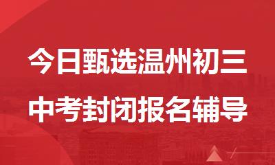 今日甄选温州初三中考封闭报名辅导机构排行榜名单汇总