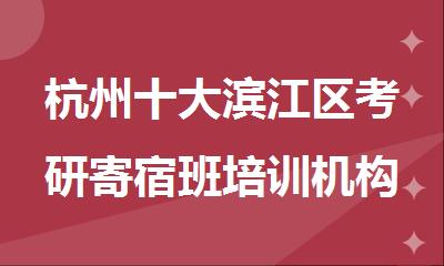 杭州十大滨江区考研寄宿班培训机构人气排行榜名单出炉