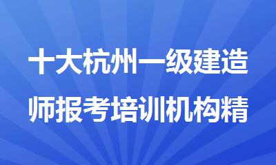 十大杭州一级建造师报考培训机构精选排名名单