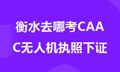 衡水去哪考CAAC无人机执照下证快