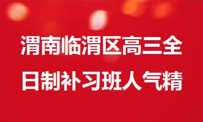 渭南临渭区高三全日制补习班人气精选名单