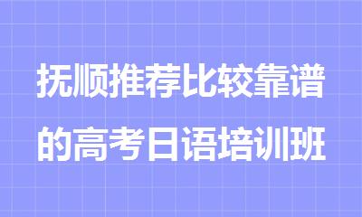 抚顺推荐比较靠谱的高考日语培训班名单汇总