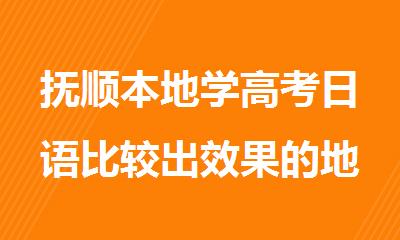 抚顺本地学高考日语比较出效果的地方盘点