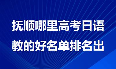 抚顺哪里高考日语教的好名单排名出炉