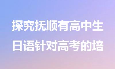 探究抚顺有高中生日语针对高考的培训班吗