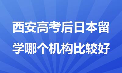 西安高考后日本留学哪个机构比较好