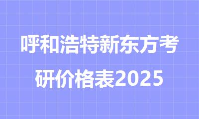 呼和浩特新东方考研价格表2025年全新发布