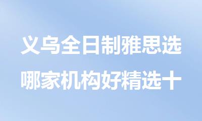 义乌全日制雅思选哪家机构好精选十大排行榜名单出炉