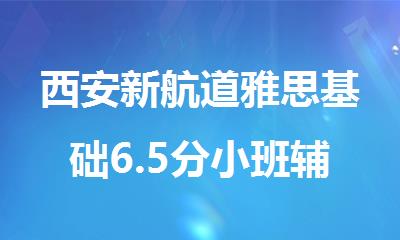西安新航道雅思基础6.5分小班辅导机构怎么样
