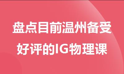 盘点目前温州备受好评的IG物理课程封闭班名单榜首公布