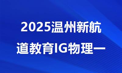 2025温州新航道教育IG物理一对一补习辅导机构