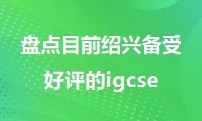 盘点目前绍兴备受好评的igcse封闭班辅导机构名单榜首公布