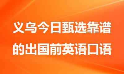 义乌今日甄选靠谱的出国前英语口语辅导机构名单排名推荐