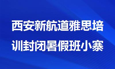 西安新航道雅思培训封闭暑假班小寨校区