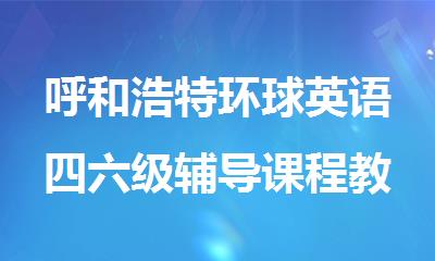 呼和浩特环球英语四六级辅导课程教得好吗