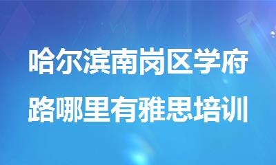 哈尔滨南岗区学府路哪里有雅思培训雅思班