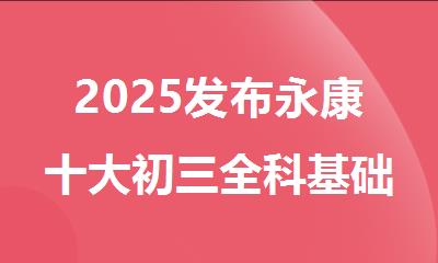 2025发布永康十大初三全科基础强化培训机构名单排名出炉