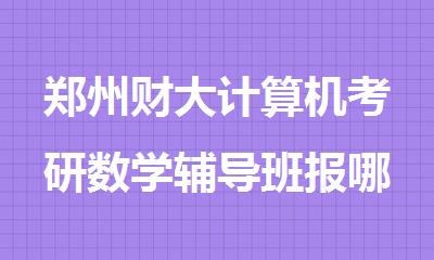 郑州财大计算机考研数学辅导班报哪个靠谱