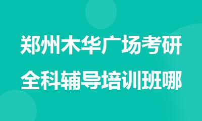 郑州木华广场考研全科辅导培训班哪家值得信赖