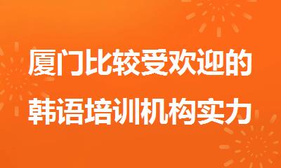 厦门比较受欢迎的韩语培训机构实力名单榜首一览