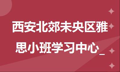 西安北郊未央区雅思小班学习中心_西安新东方