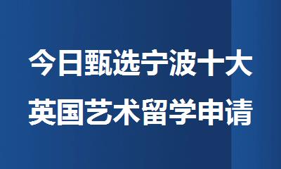 今日甄选宁波十大英国艺术留学申请机构名单排行榜