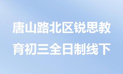 唐山路北区锐思教育初三全日制线下机构
