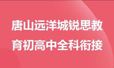 唐山远洋城锐思教育初高中全科衔接暑期班