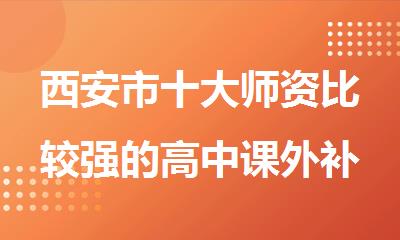 西安市十大师资比较强的高中课外补习班精选名单推荐