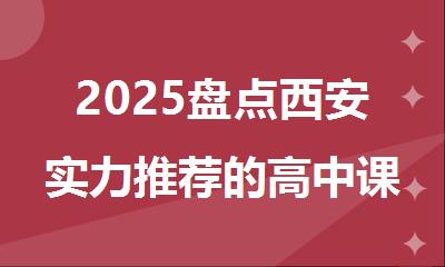 2025盘点西安实力推荐的高中课程辅导机构排名榜