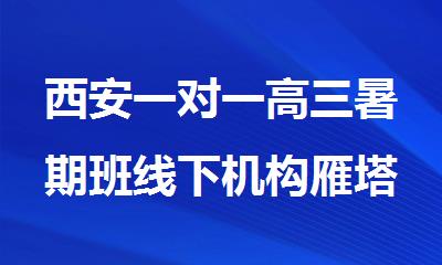 西安一对一高三暑期班线下机构雁塔区精选