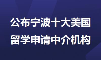 公布宁波十大美国留学申请中介机构排名一览