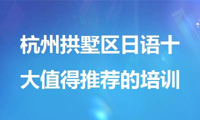 杭州拱墅区日语十大值得推荐的培训机构名单榜首一览