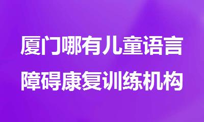 厦门哪有儿童语言障碍康复训练机构名单榜首一览