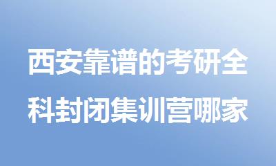 西安靠谱的考研全科封闭集训营哪家比较好