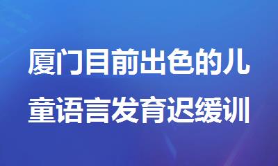 厦门目前出色的儿童语言发育迟缓训练机构名单榜首一览