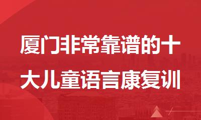 厦门非常靠谱的十大儿童语言康复训练机构名单榜首一览