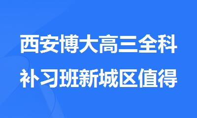 西安博大高三全科补习班新城区值得推荐的