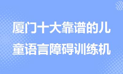厦门十大靠谱的儿童语言障碍训练机构名单榜首一览