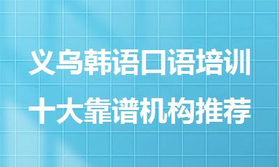 义乌韩语口语培训十大靠谱机构推荐榜首品牌
