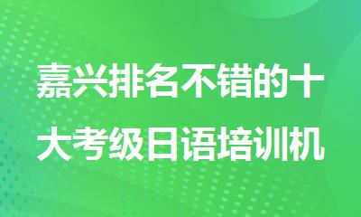 嘉兴排名不错的十大考级日语培训机构名单公布
