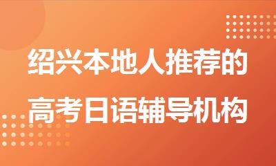 绍兴本地人推荐的高考日语辅导机构名单榜首公布