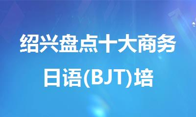 绍兴盘点十大商务日语(BJT)培训机构排名榜首名单汇总