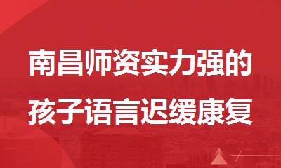 南昌师资实力强的孩子语言迟缓康复训练机构名单榜首一览