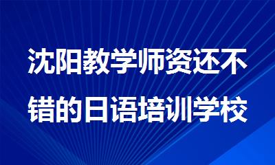 沈阳教学师资还不错的日语培训学校推荐哪家