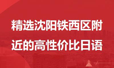 精选沈阳铁西区附近的高性价比日语培训机构名单今日汇总