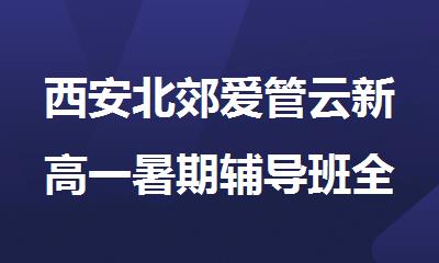西安北郊爱管云新高一暑期辅导班全托管