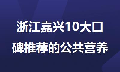 浙江嘉兴10大口碑推荐的公共营养师培训机构名单榜首一览